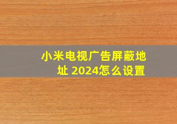 小米电视广告屏蔽地址 2024怎么设置